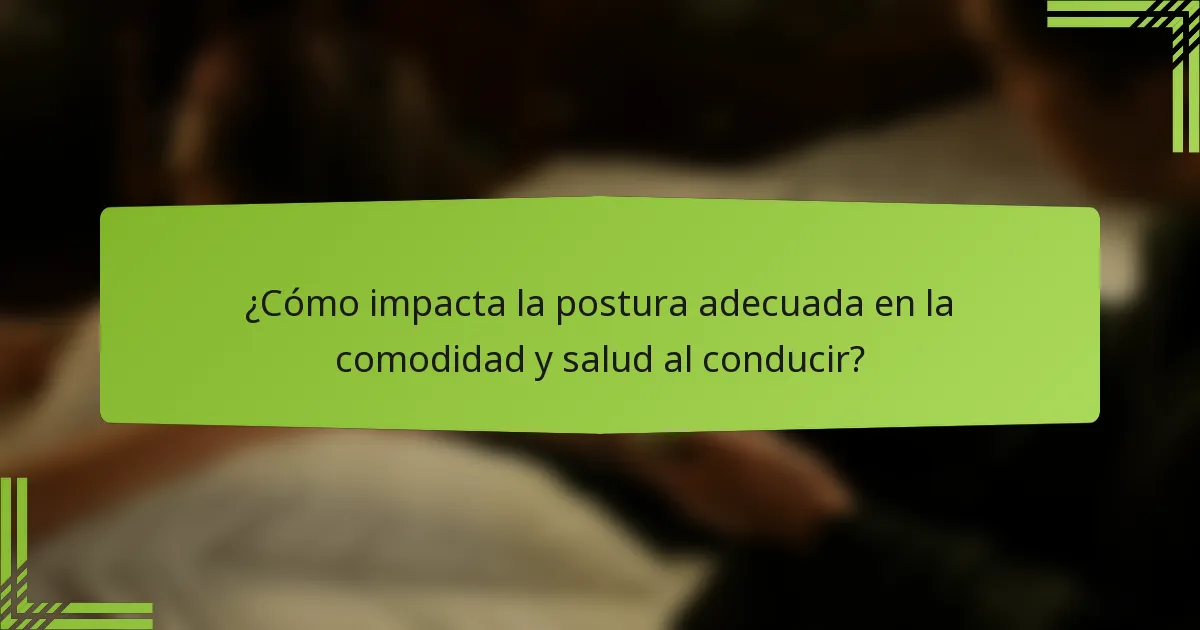 ¿Cómo impacta la postura adecuada en la comodidad y salud al conducir?