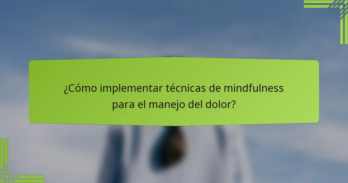 ¿Cómo implementar técnicas de mindfulness para el manejo del dolor?