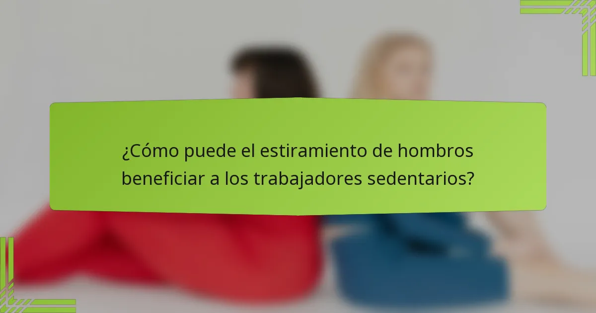 ¿Cómo puede el estiramiento de hombros beneficiar a los trabajadores sedentarios?