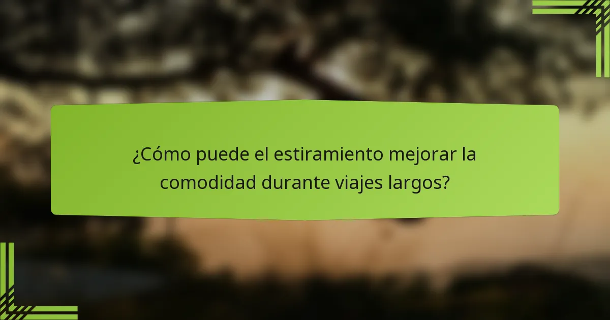 ¿Cómo puede el estiramiento mejorar la comodidad durante viajes largos?