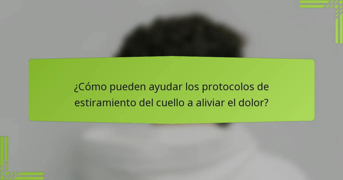 ¿Cómo pueden ayudar los protocolos de estiramiento del cuello a aliviar el dolor?