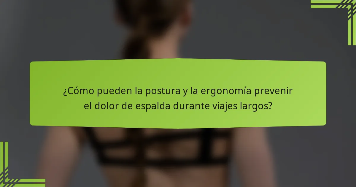 ¿Cómo pueden la postura y la ergonomía prevenir el dolor de espalda durante viajes largos?