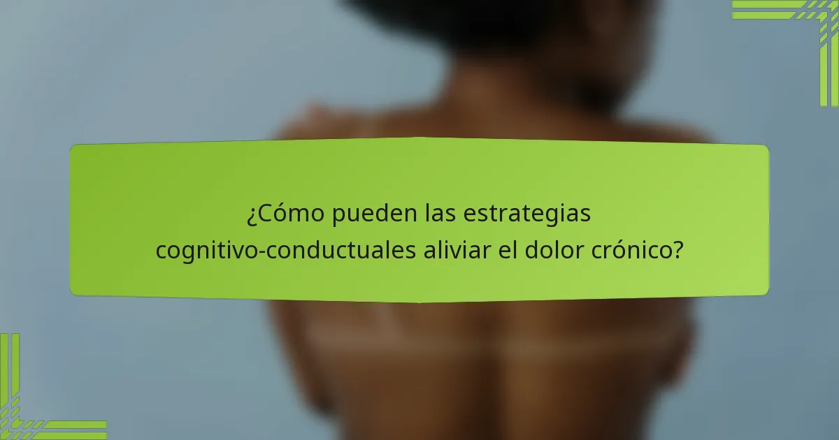 ¿Cómo pueden las estrategias cognitivo-conductuales aliviar el dolor crónico?