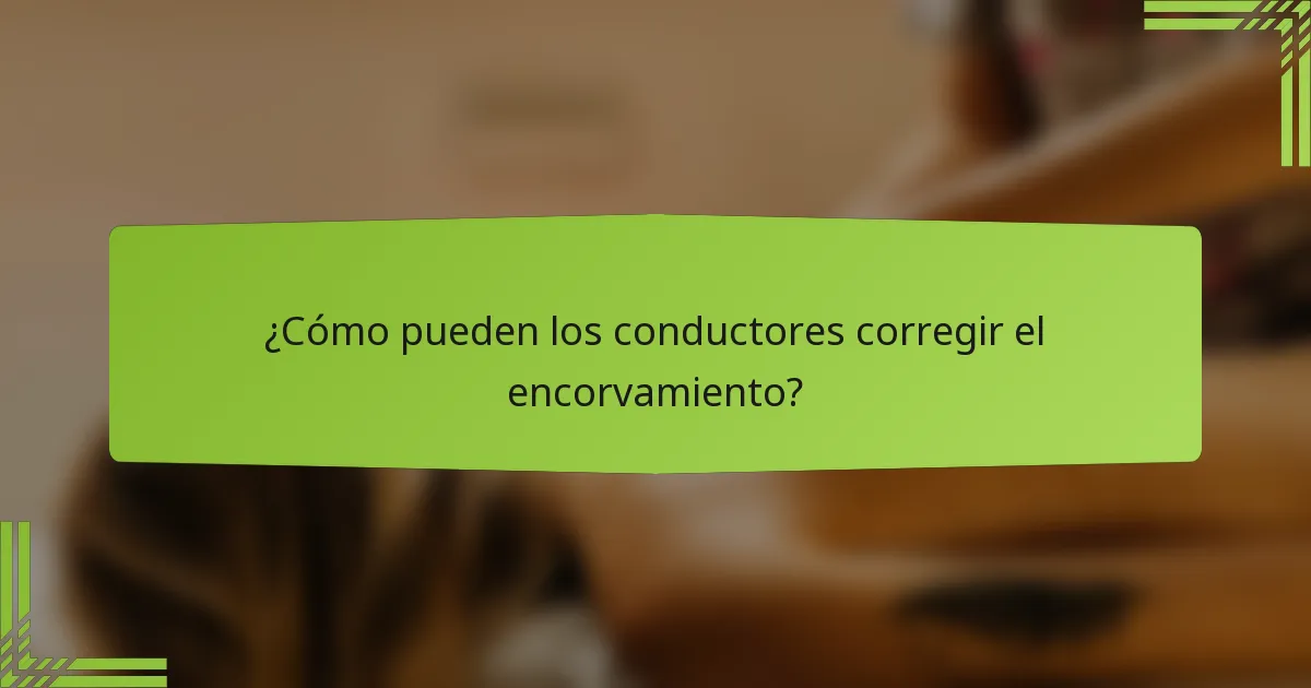 ¿Cómo pueden los conductores corregir el encorvamiento?