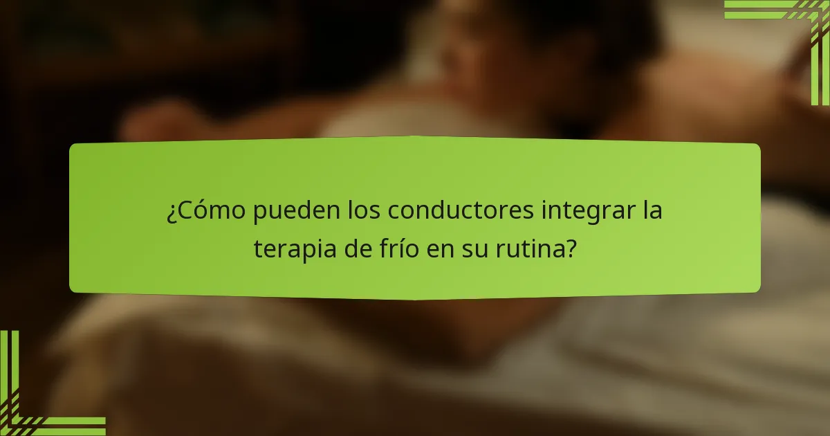 ¿Cómo pueden los conductores integrar la terapia de frío en su rutina?