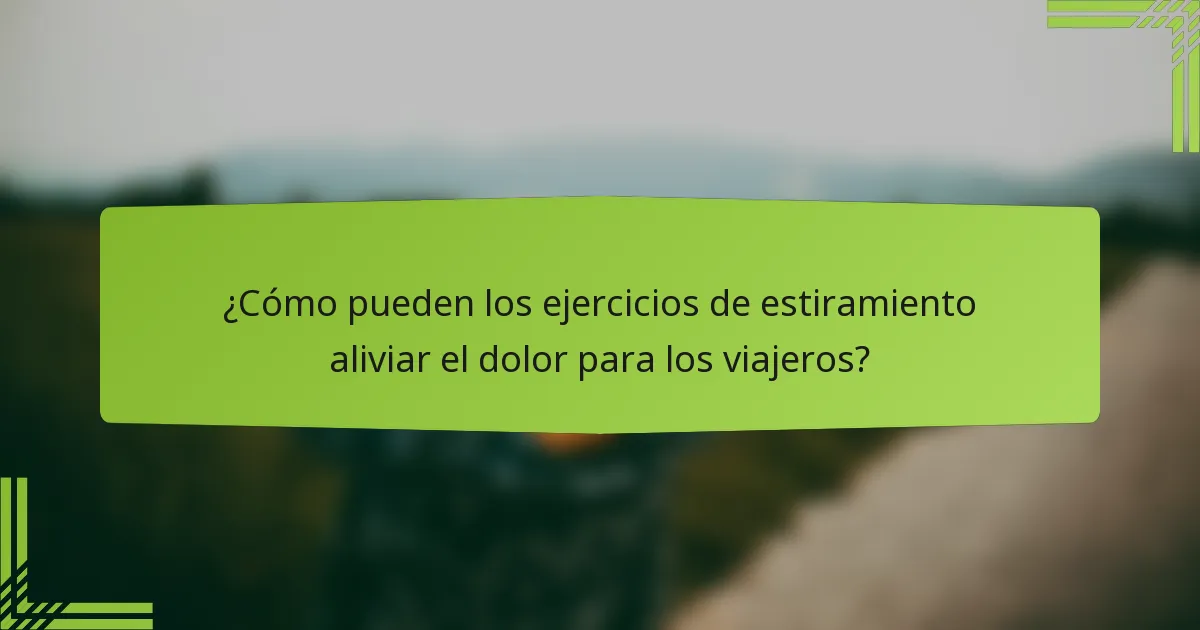 ¿Cómo pueden los ejercicios de estiramiento aliviar el dolor para los viajeros?