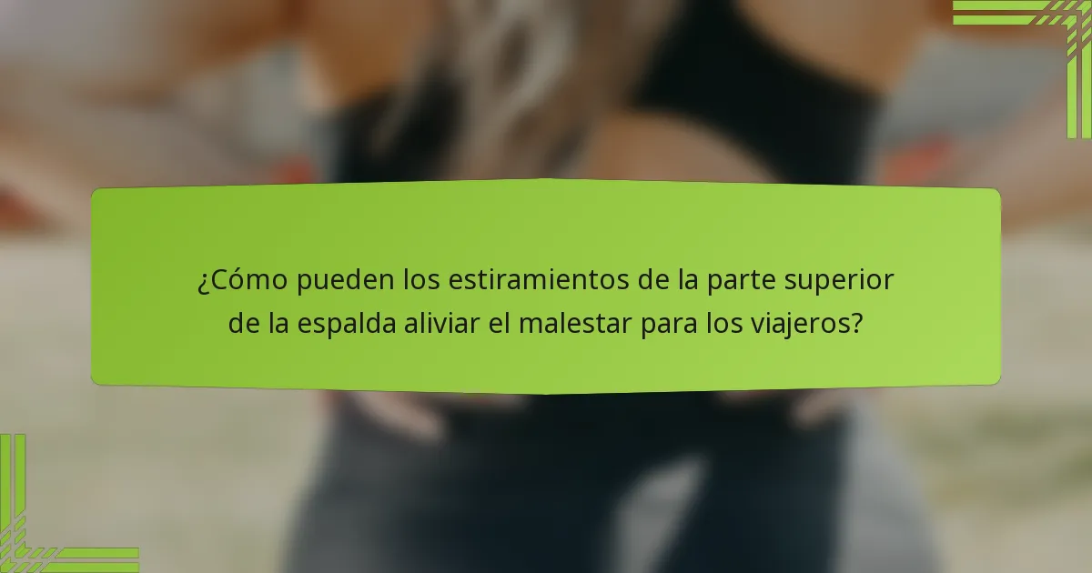 ¿Cómo pueden los estiramientos de la parte superior de la espalda aliviar el malestar para los viajeros?