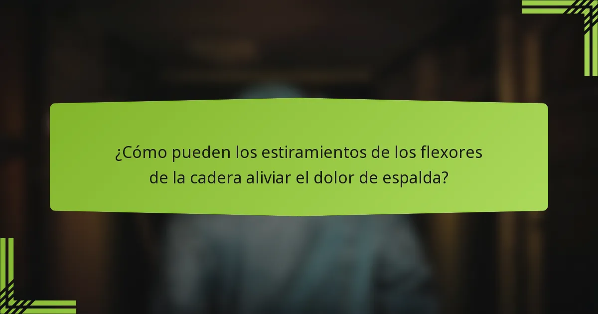 ¿Cómo pueden los estiramientos de los flexores de la cadera aliviar el dolor de espalda?