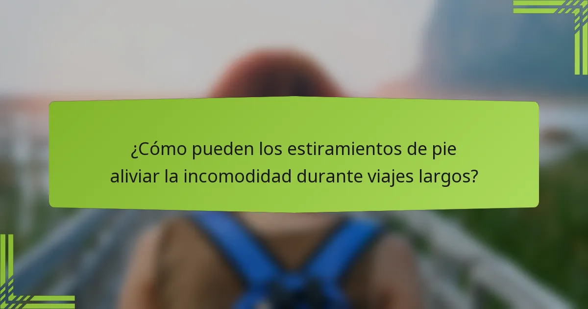¿Cómo pueden los estiramientos de pie aliviar la incomodidad durante viajes largos?