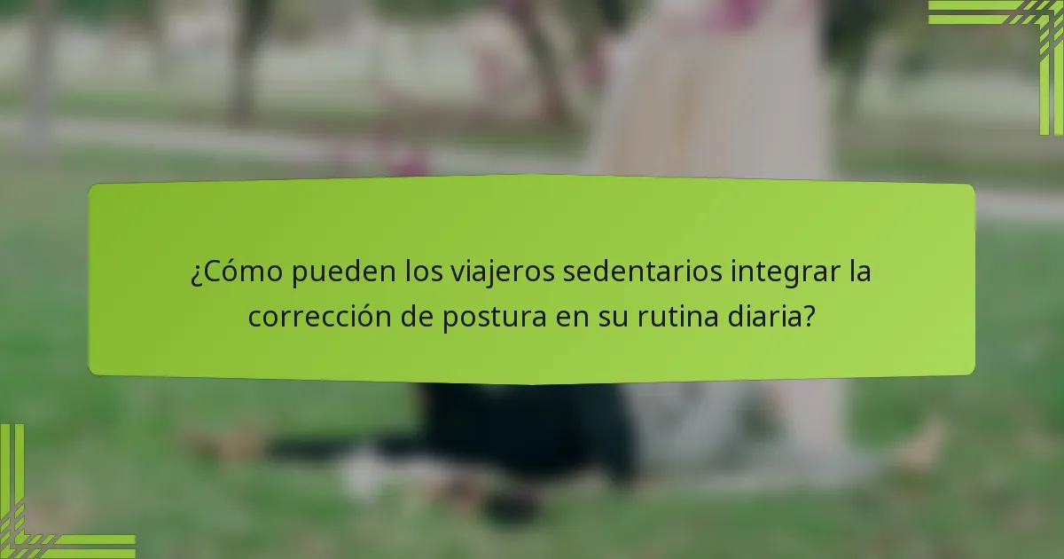¿Cómo pueden los viajeros sedentarios integrar la corrección de postura en su rutina diaria?