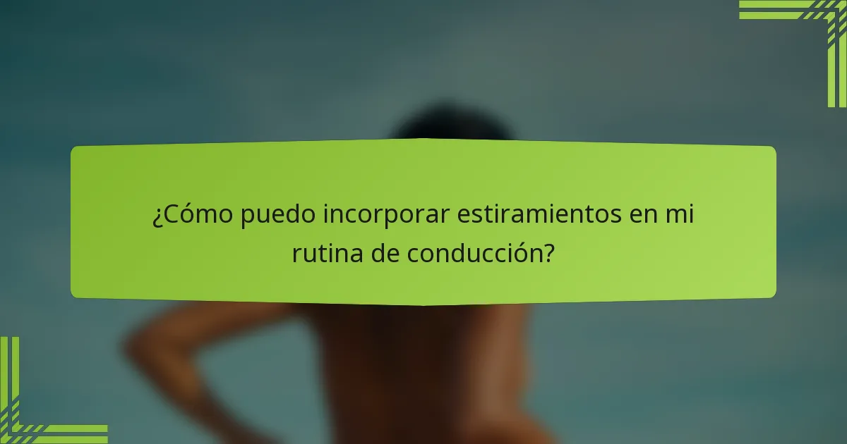 ¿Cómo puedo incorporar estiramientos en mi rutina de conducción?