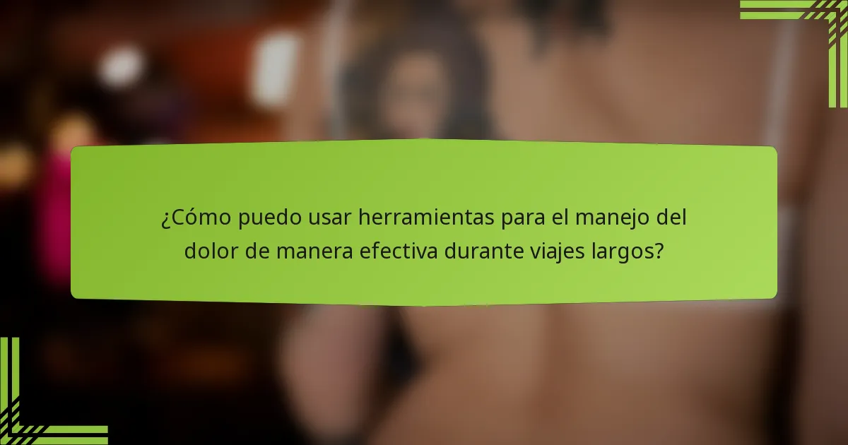 ¿Cómo puedo usar herramientas para el manejo del dolor de manera efectiva durante viajes largos?