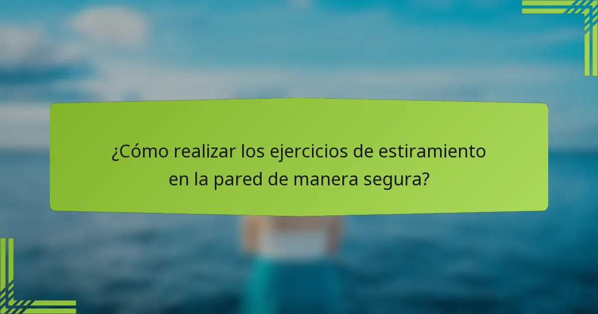 ¿Cómo realizar los ejercicios de estiramiento en la pared de manera segura?