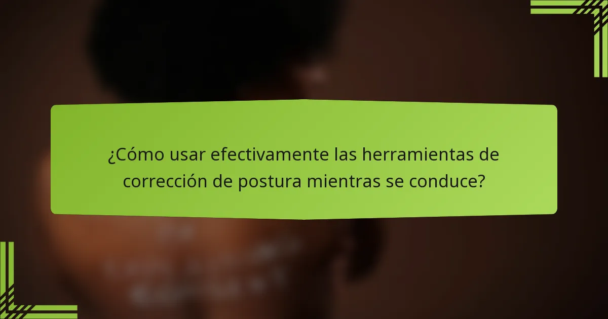 ¿Cómo usar efectivamente las herramientas de corrección de postura mientras se conduce?