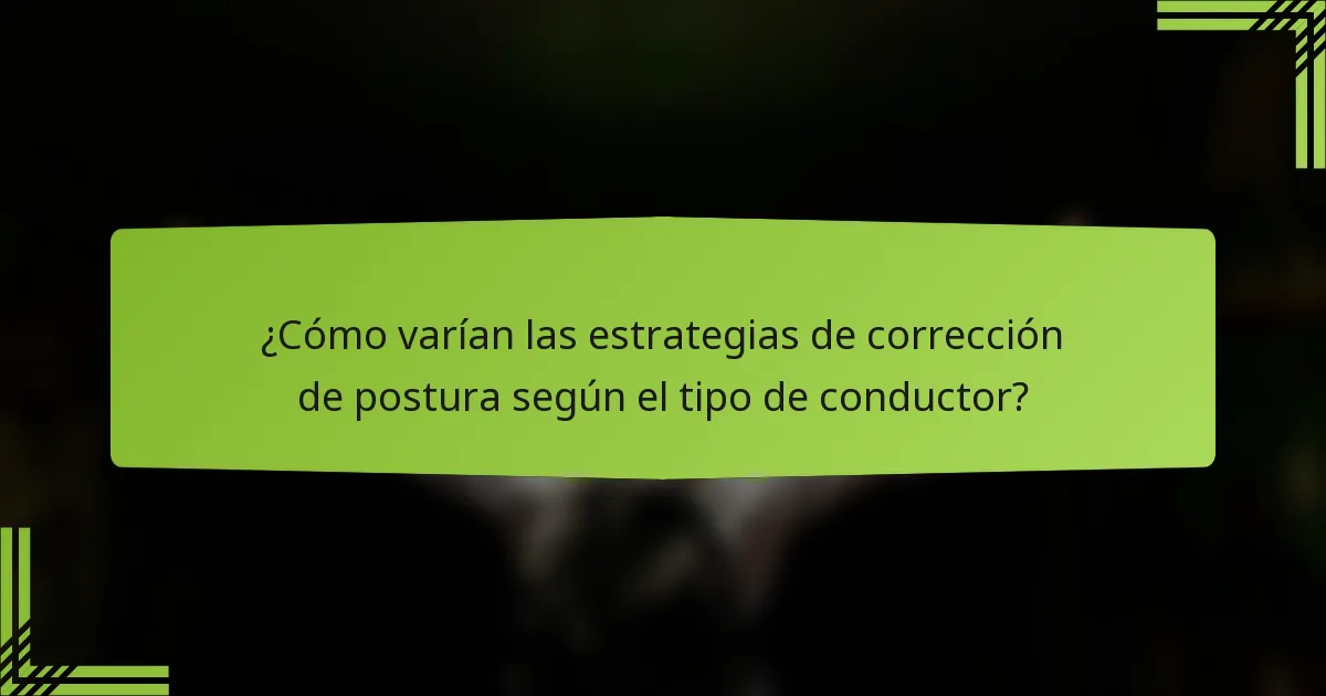 ¿Cómo varían las estrategias de corrección de postura según el tipo de conductor?