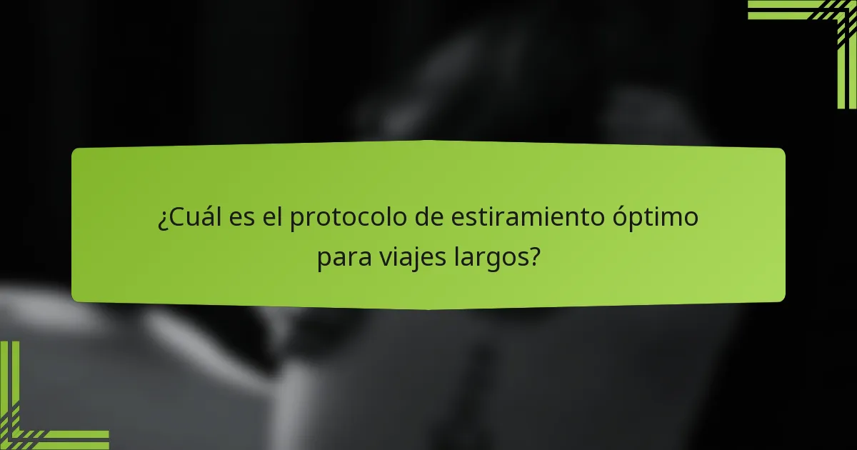 ¿Cuál es el protocolo de estiramiento óptimo para viajes largos?