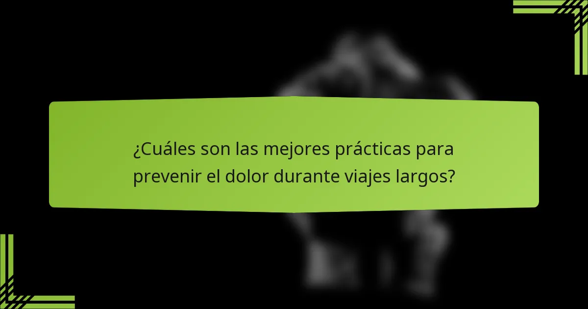 ¿Cuáles son las mejores prácticas para prevenir el dolor durante viajes largos?