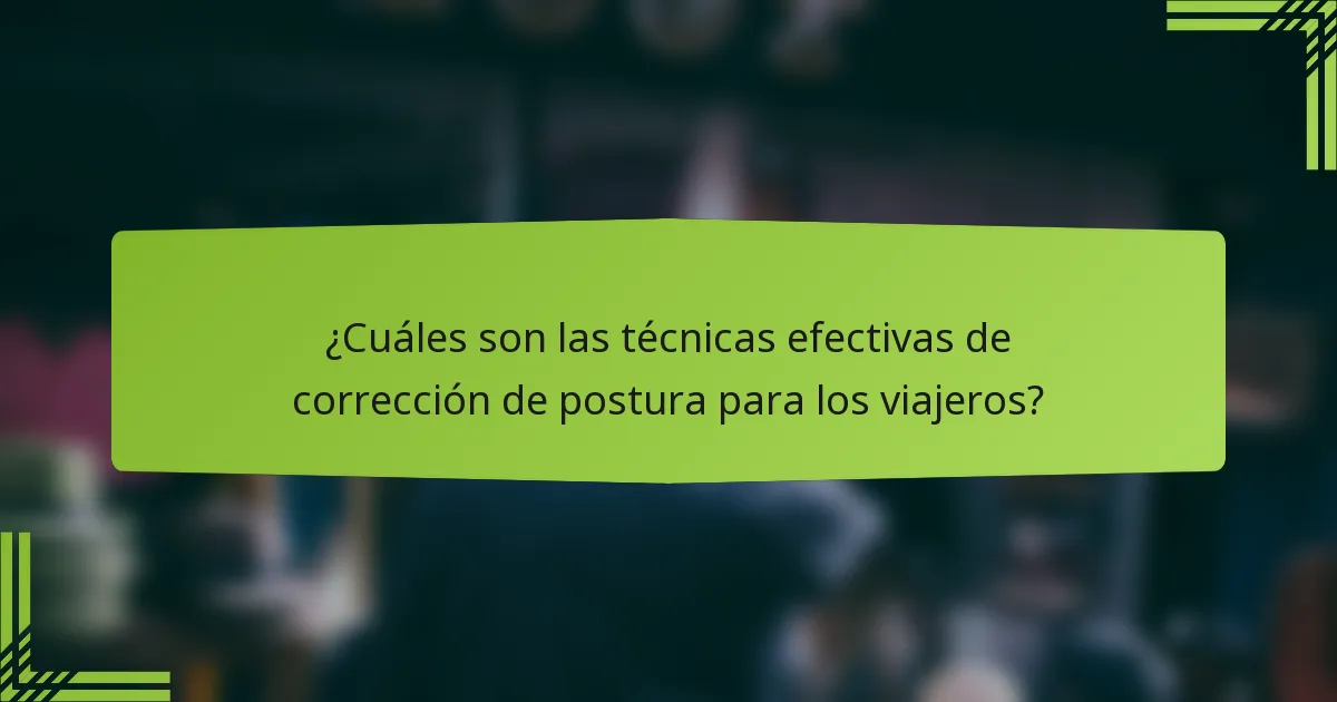 ¿Cuáles son las técnicas efectivas de corrección de postura para los viajeros?