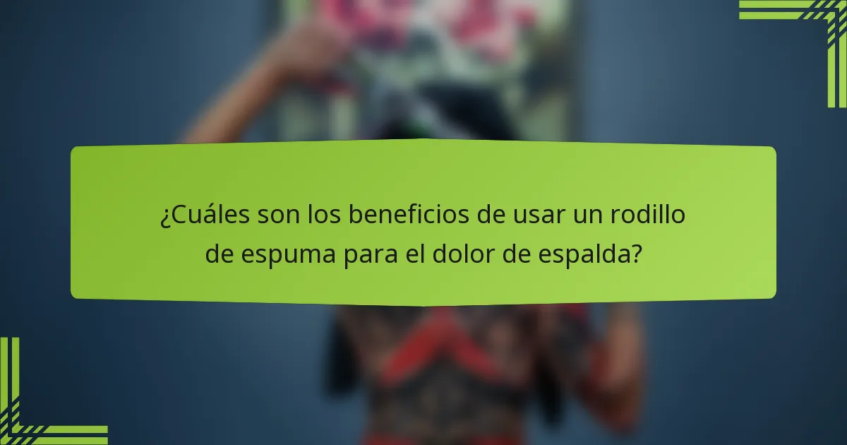 ¿Cuáles son los beneficios de usar un rodillo de espuma para el dolor de espalda?