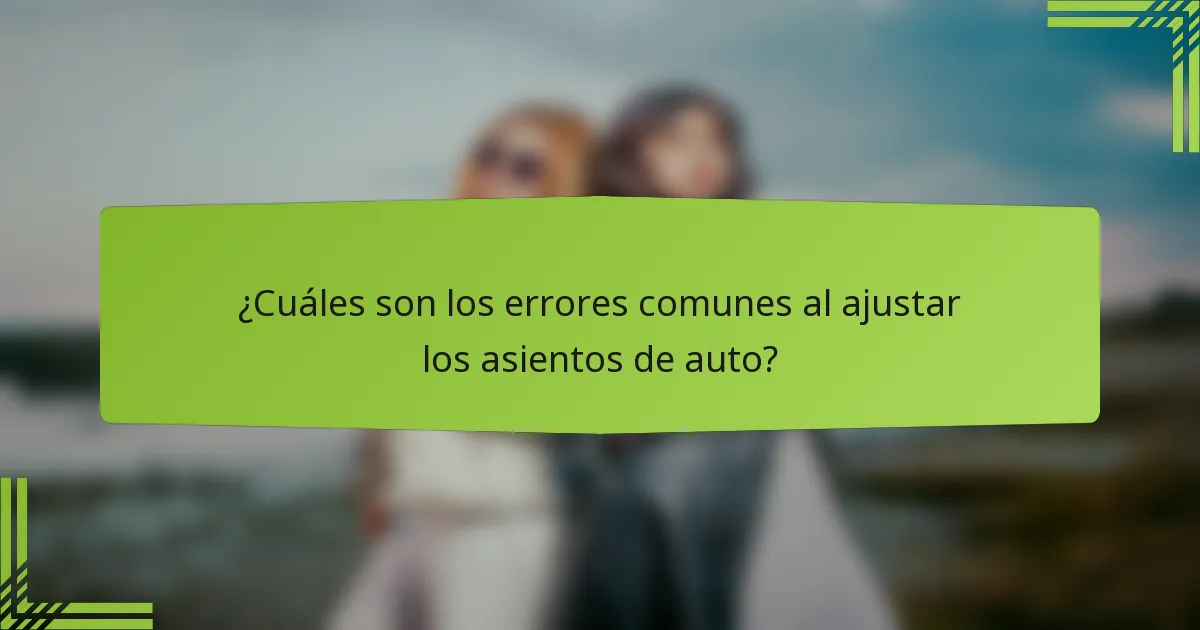 ¿Cuáles son los errores comunes al ajustar los asientos de auto?