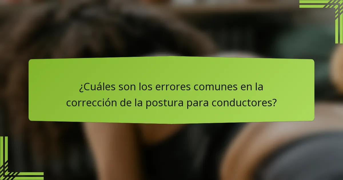¿Cuáles son los errores comunes en la corrección de la postura para conductores?