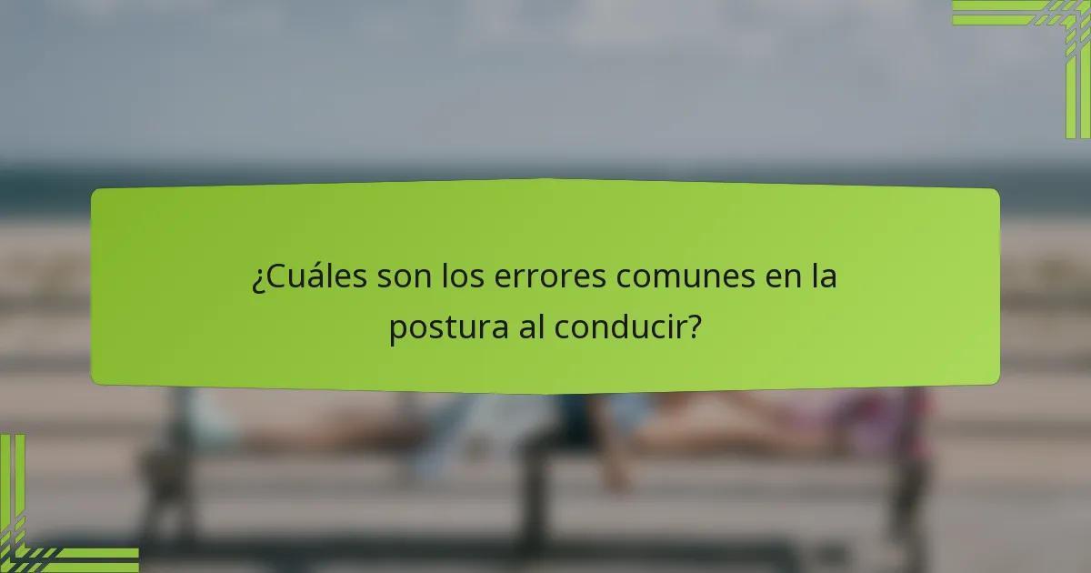 ¿Cuáles son los errores comunes en la postura al conducir?