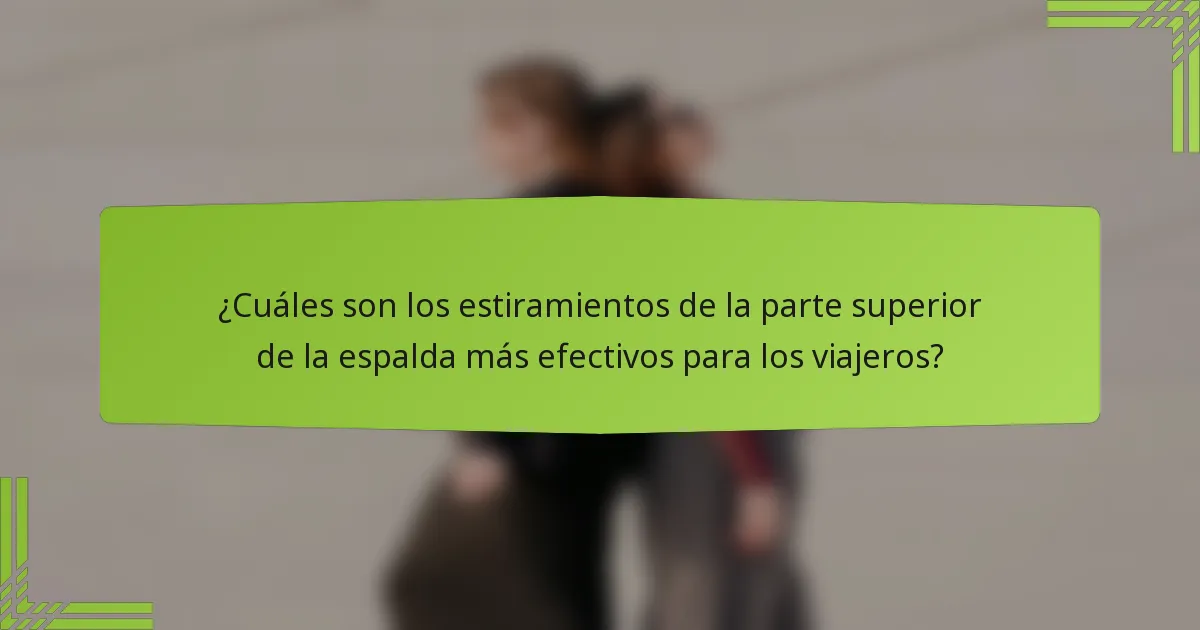 ¿Cuáles son los estiramientos de la parte superior de la espalda más efectivos para los viajeros?