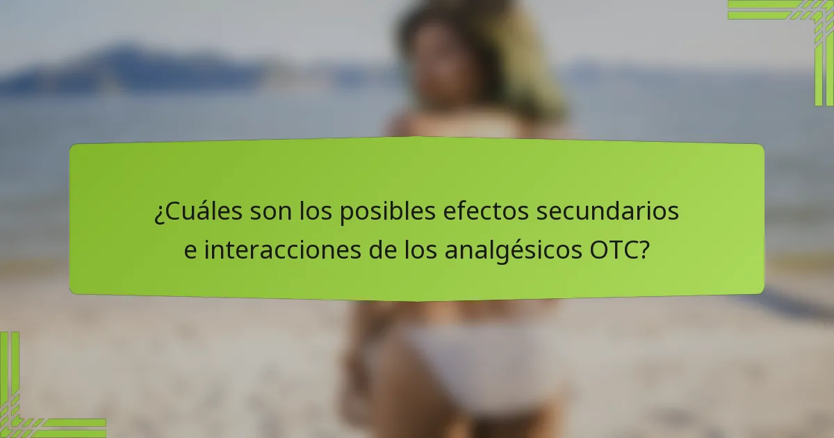 ¿Cuáles son los posibles efectos secundarios e interacciones de los analgésicos OTC?
