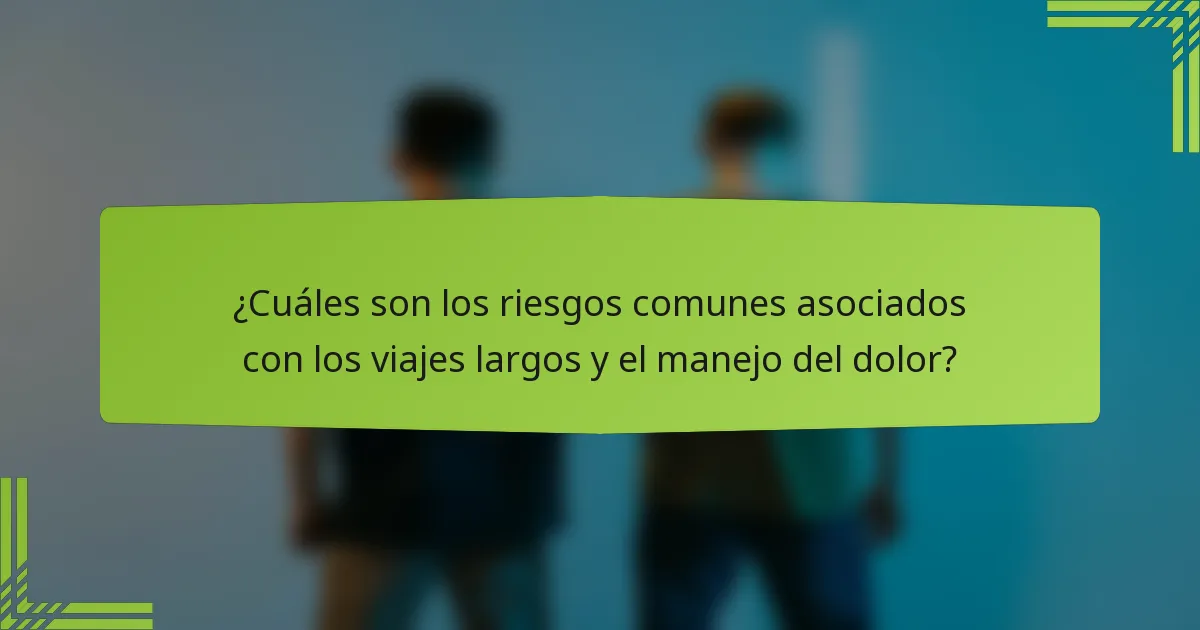 ¿Cuáles son los riesgos comunes asociados con los viajes largos y el manejo del dolor?