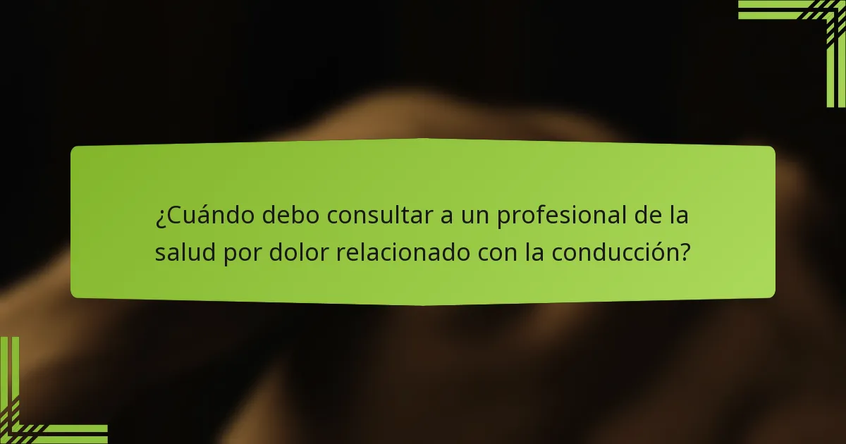¿Cuándo debo consultar a un profesional de la salud por dolor relacionado con la conducción?