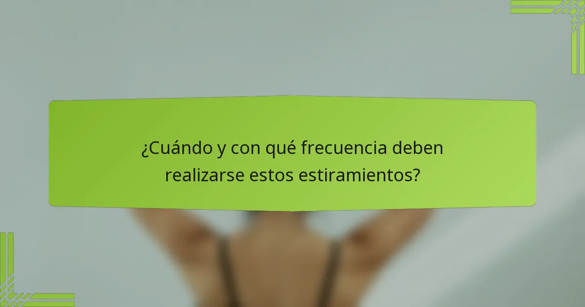 ¿Cuándo y con qué frecuencia deben realizarse estos estiramientos?