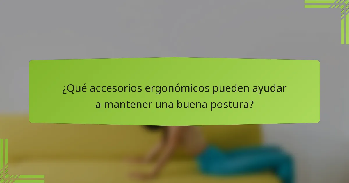 ¿Qué accesorios ergonómicos pueden ayudar a mantener una buena postura?