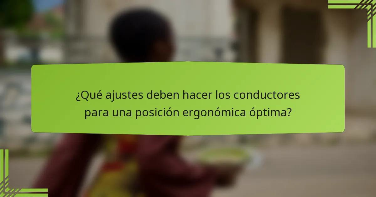 ¿Qué ajustes deben hacer los conductores para una posición ergonómica óptima?