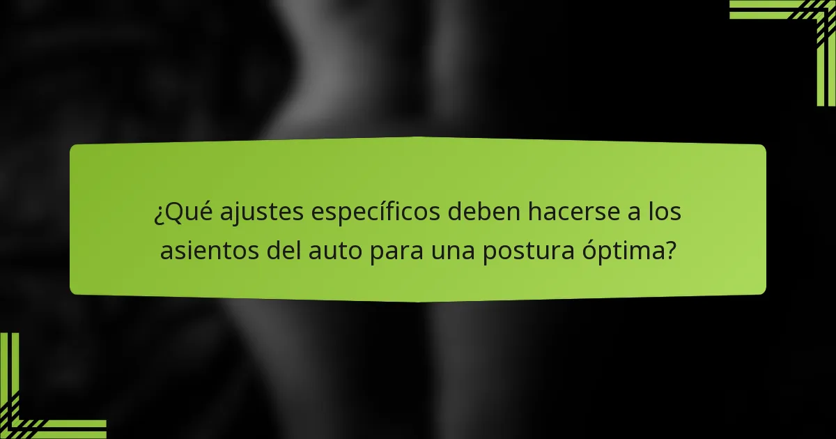 ¿Qué ajustes específicos deben hacerse a los asientos del auto para una postura óptima?