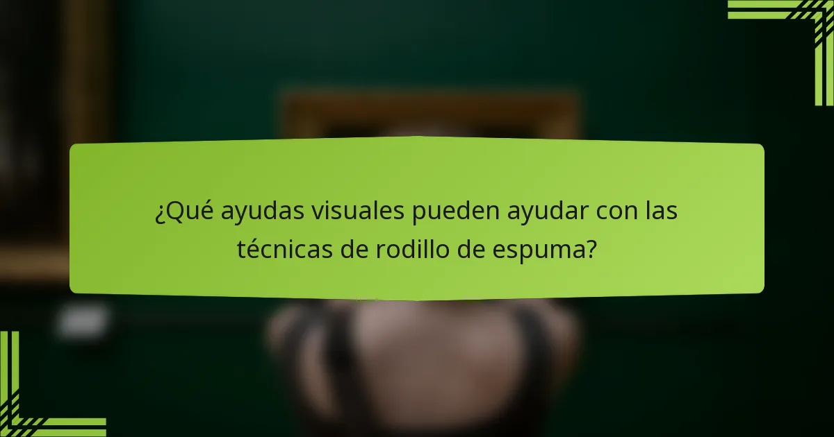 ¿Qué ayudas visuales pueden ayudar con las técnicas de rodillo de espuma?