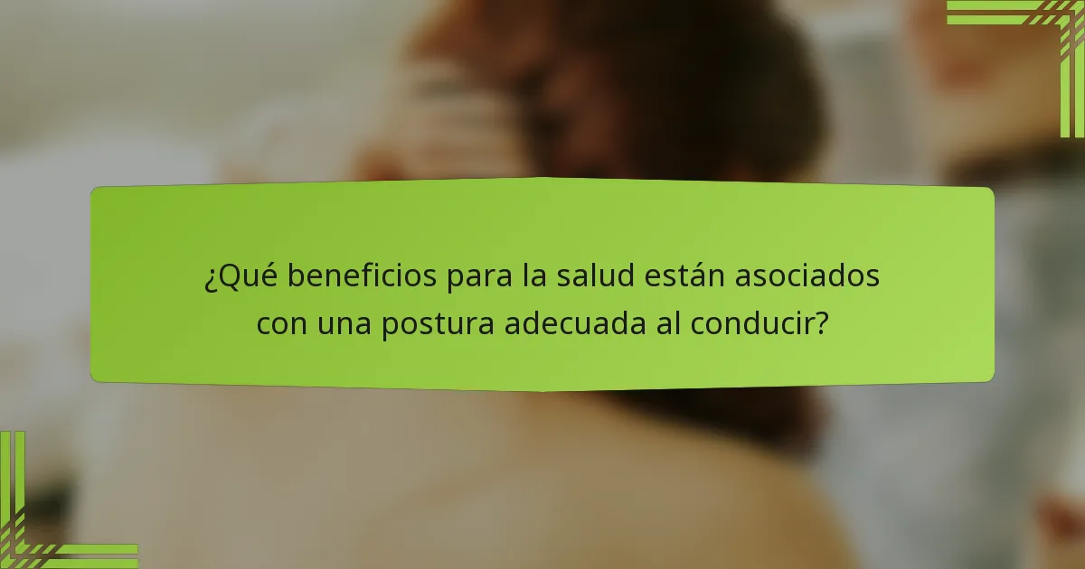 ¿Qué beneficios para la salud están asociados con una postura adecuada al conducir?