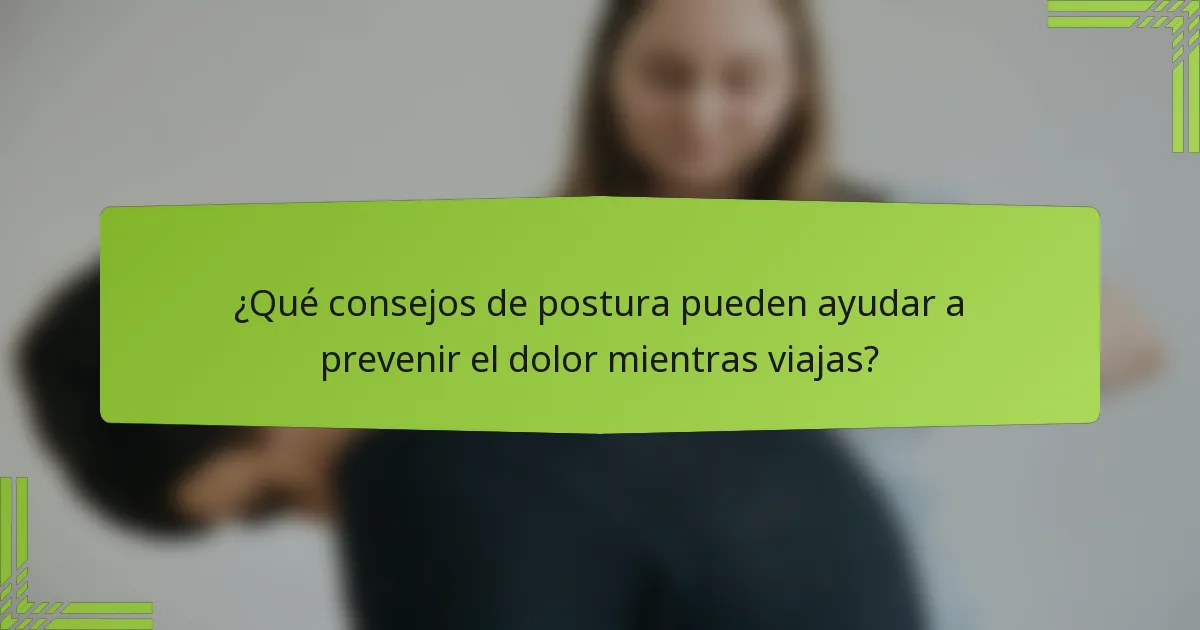 ¿Qué consejos de postura pueden ayudar a prevenir el dolor mientras viajas?
