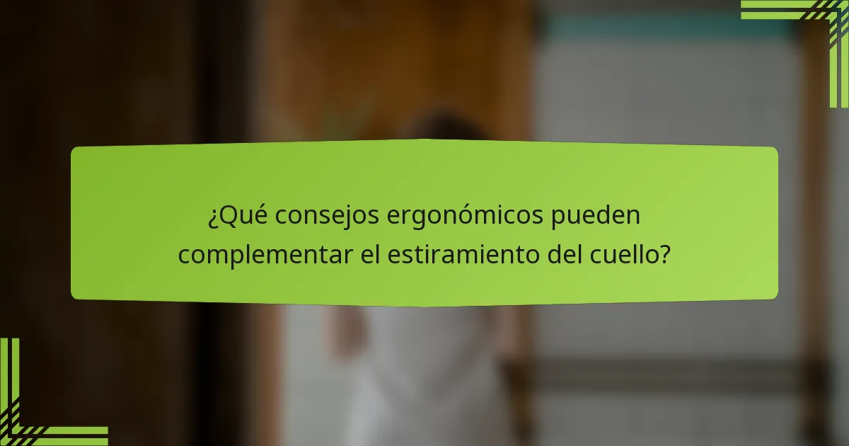 ¿Qué consejos ergonómicos pueden complementar el estiramiento del cuello?