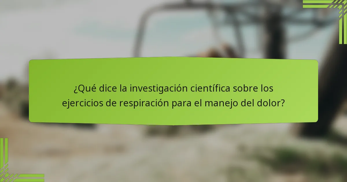 ¿Qué dice la investigación científica sobre los ejercicios de respiración para el manejo del dolor?