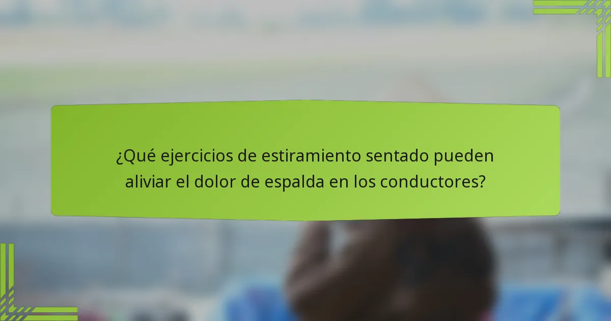 ¿Qué ejercicios de estiramiento sentado pueden aliviar el dolor de espalda en los conductores?