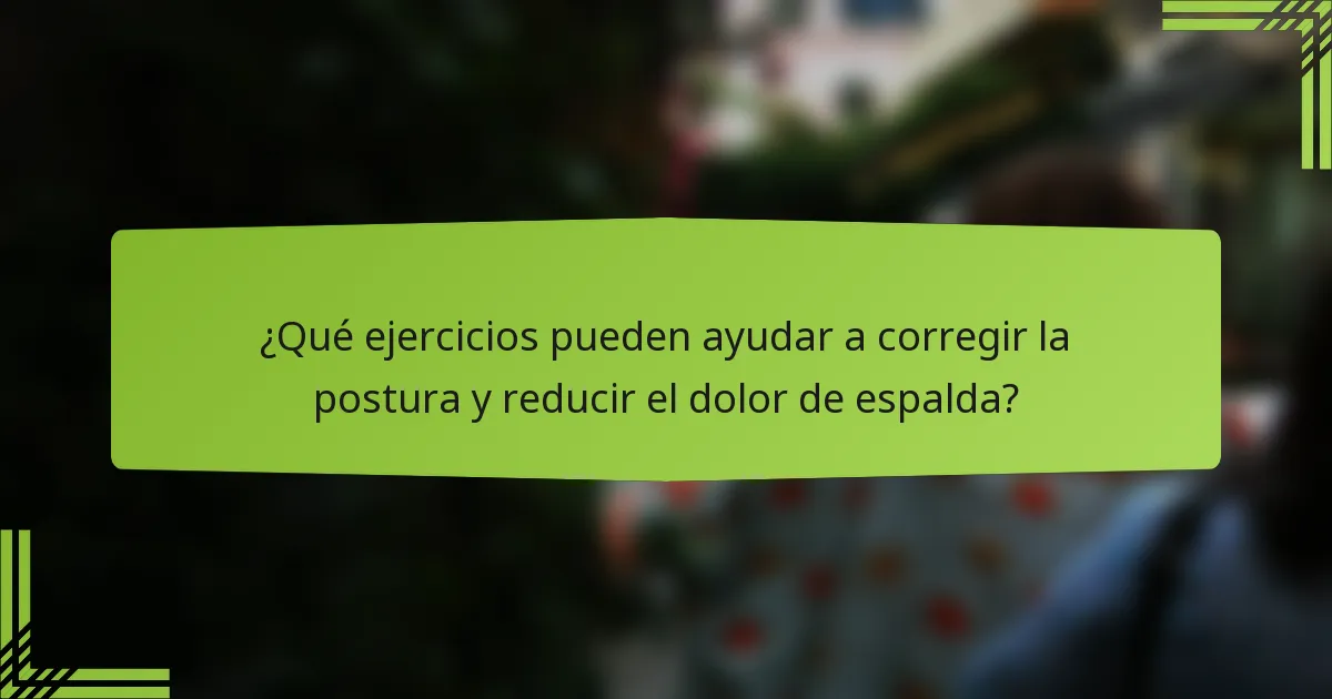 ¿Qué ejercicios pueden ayudar a corregir la postura y reducir el dolor de espalda?