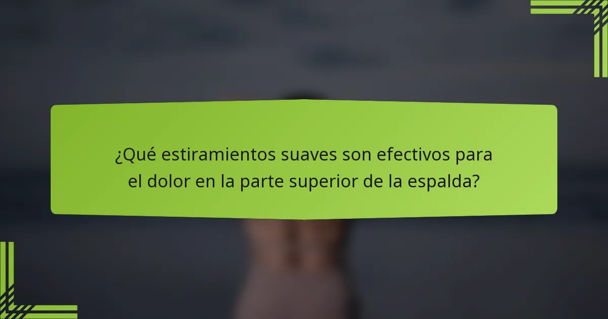 ¿Qué estiramientos suaves son efectivos para el dolor en la parte superior de la espalda?