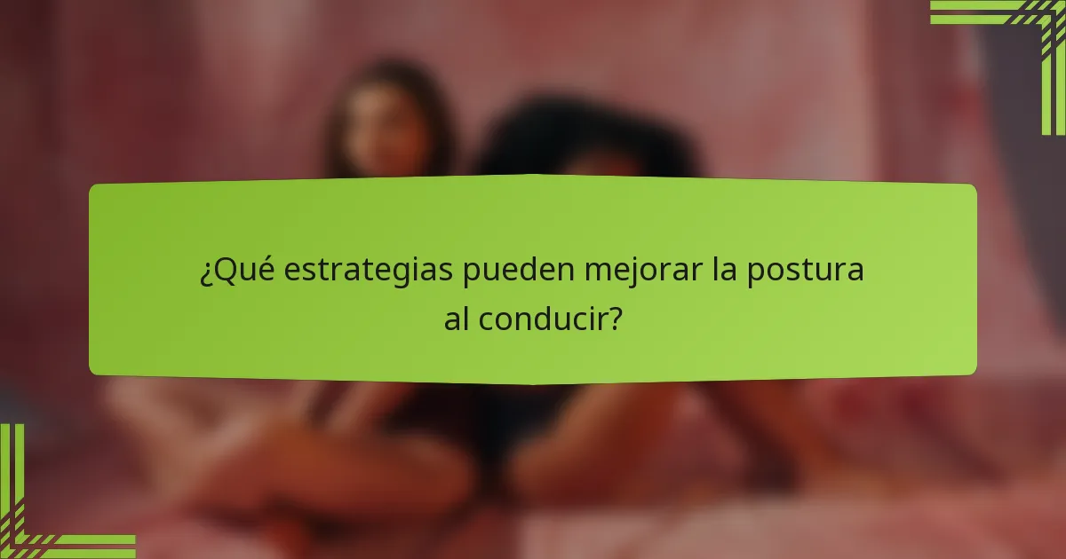 ¿Qué estrategias pueden mejorar la postura al conducir?