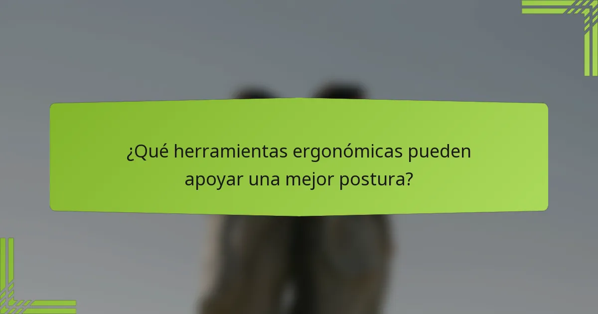 ¿Qué herramientas ergonómicas pueden apoyar una mejor postura?