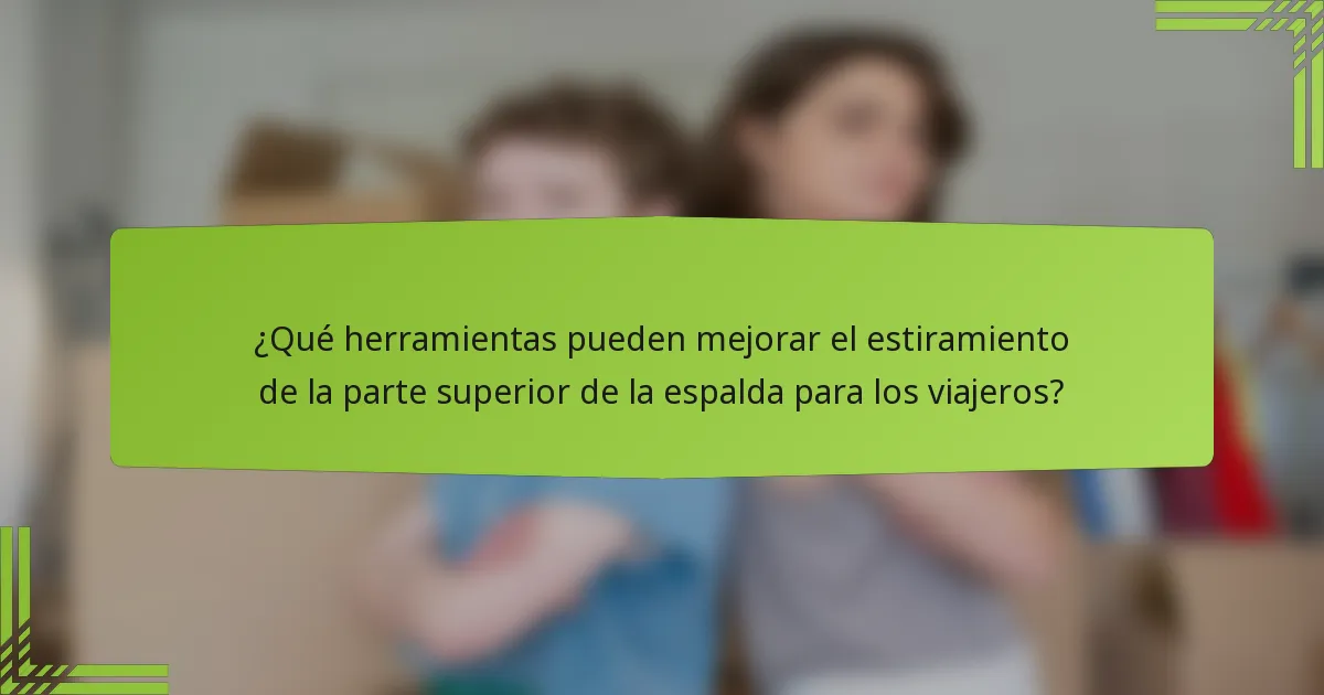 ¿Qué herramientas pueden mejorar el estiramiento de la parte superior de la espalda para los viajeros?