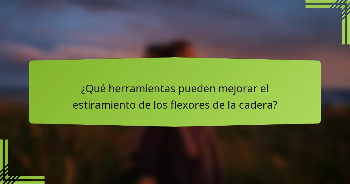 ¿Qué herramientas pueden mejorar el estiramiento de los flexores de la cadera?
