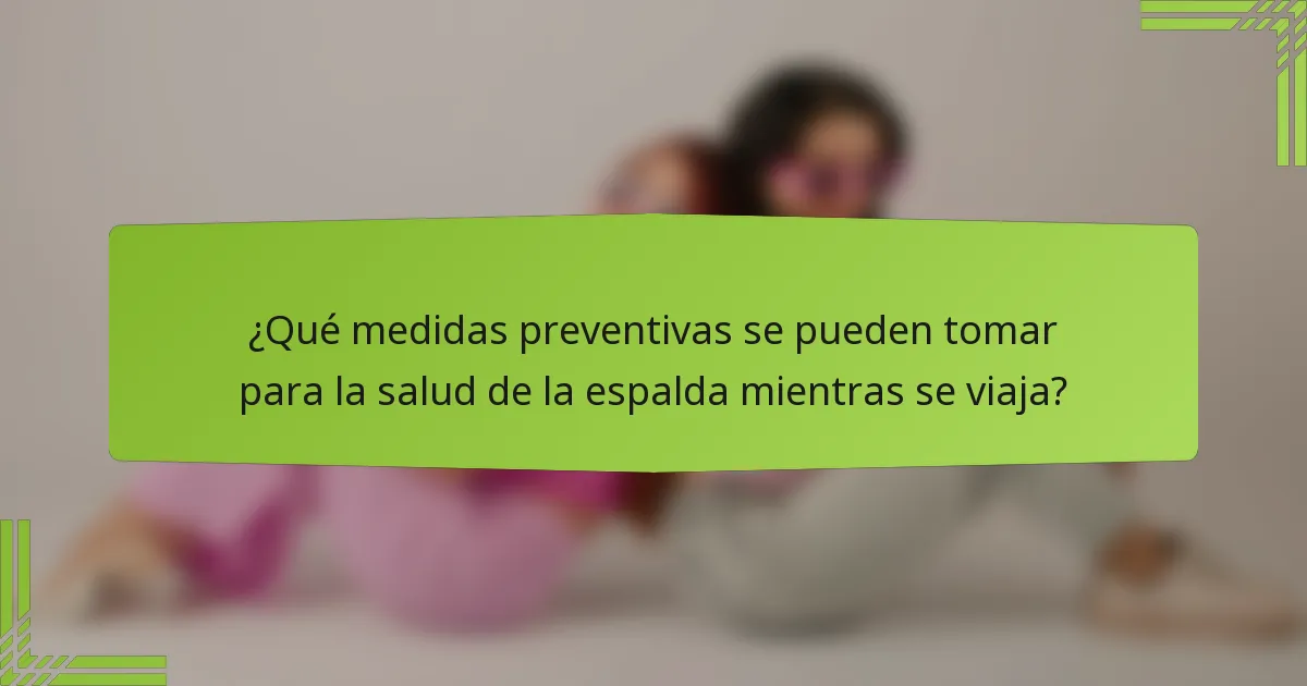 ¿Qué medidas preventivas se pueden tomar para la salud de la espalda mientras se viaja?