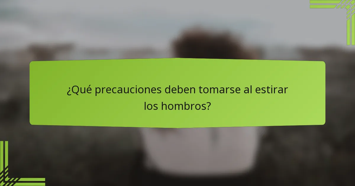 ¿Qué precauciones deben tomarse al estirar los hombros?