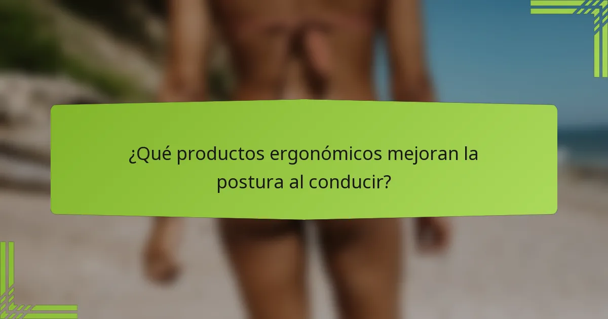 ¿Qué productos ergonómicos mejoran la postura al conducir?