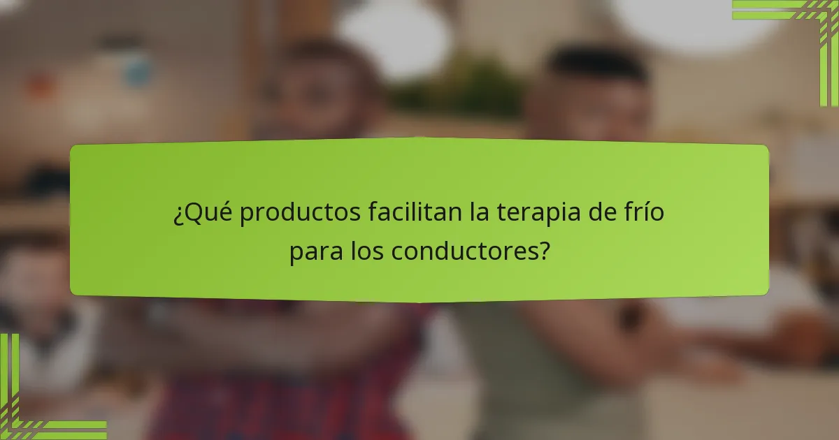 ¿Qué productos facilitan la terapia de frío para los conductores?